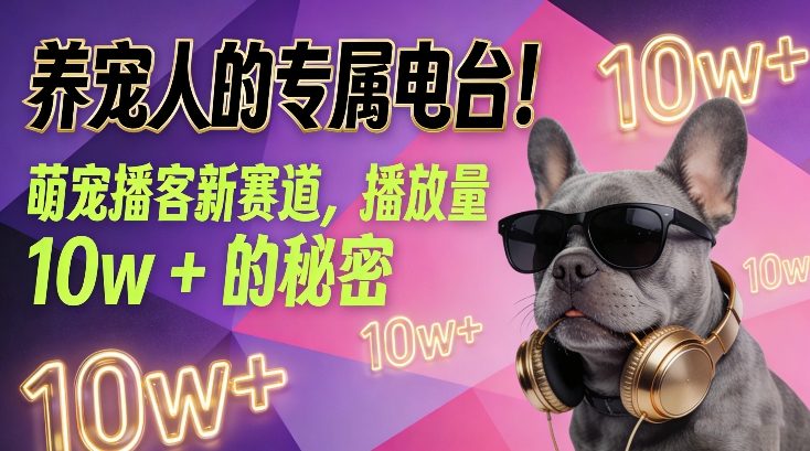 养宠人的专属电台！萌宠播客新赛道，播放量10w+的秘密-网创资源