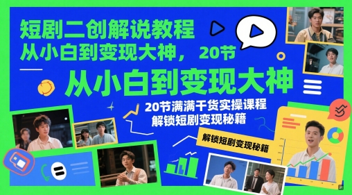 短剧二创解说教程，从小白到变现大神，20节满满干货实操课程，解锁短剧变现秘籍-网创资源