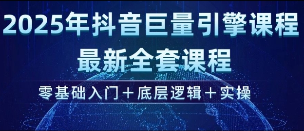 2025年抖音巨量引擎最新全套课程，零基础入门+底层逻辑+实操-网创资源