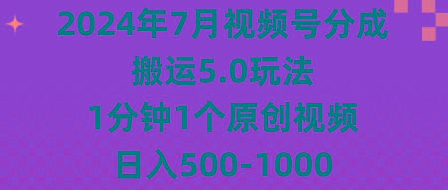 2024年7月视频号分成搬运5.0玩法，1分钟1个原创视频，日入500-1000-网创资源