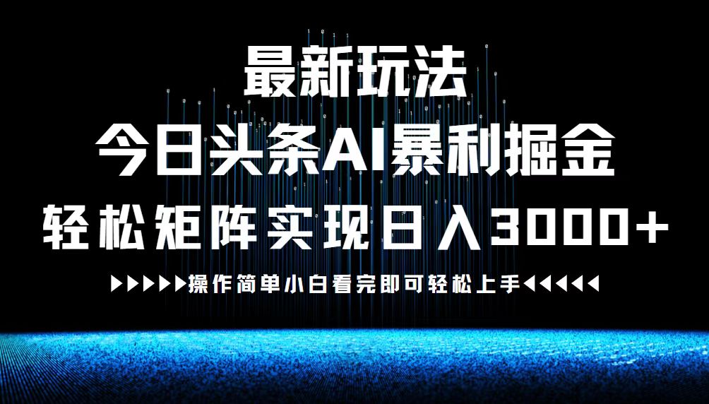 最新今日头条AI暴利掘金玩法，轻松矩阵日入3000+-网创资源