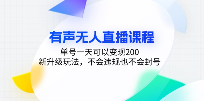 有声无人直播课程，单号一天可以变现200，新升级玩法，不会违规也不会封号-网创资源