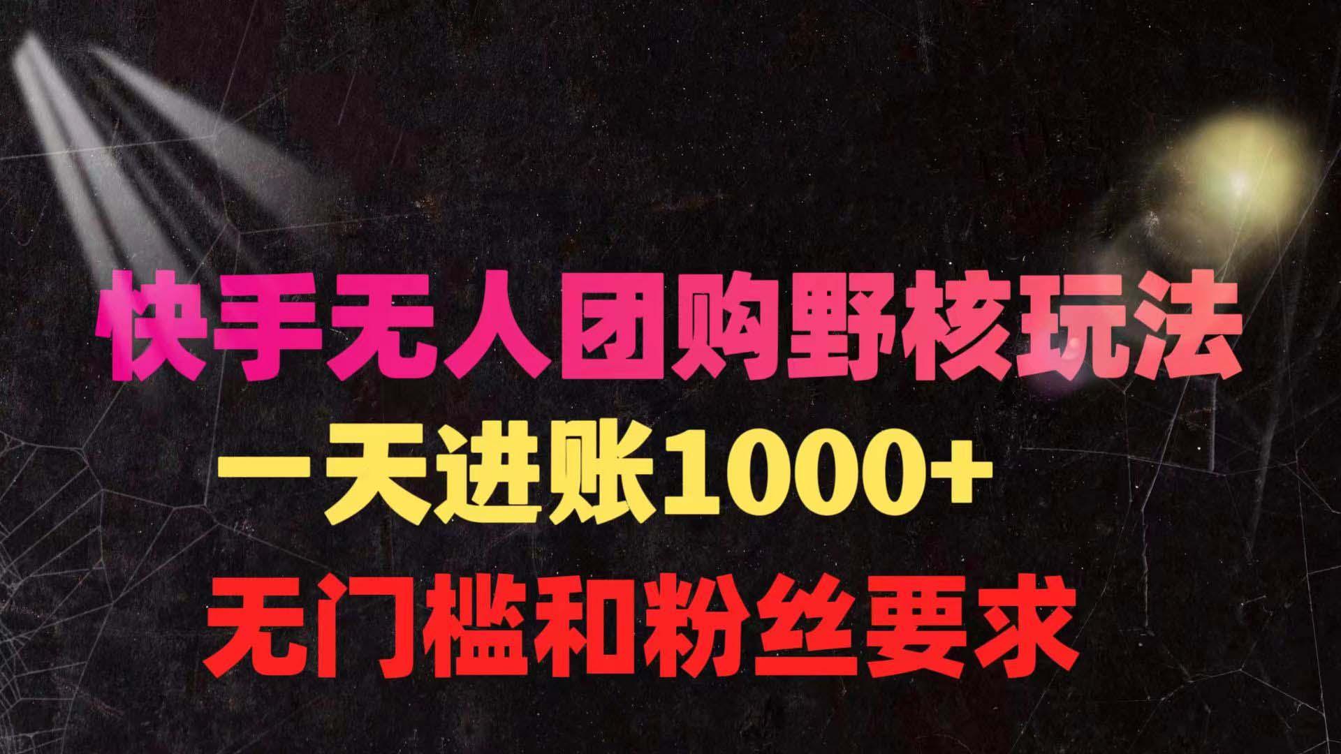 (9638期)快手无人团购带货野核玩法，一天4位数 无任何门槛-网创资源