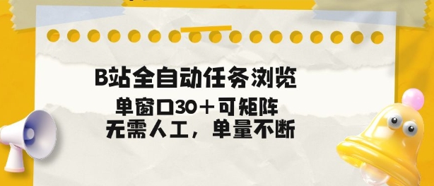 B站全自动任务浏览，单窗口30+可矩阵操作，无需人工单量不断【揭秘】-网创资源