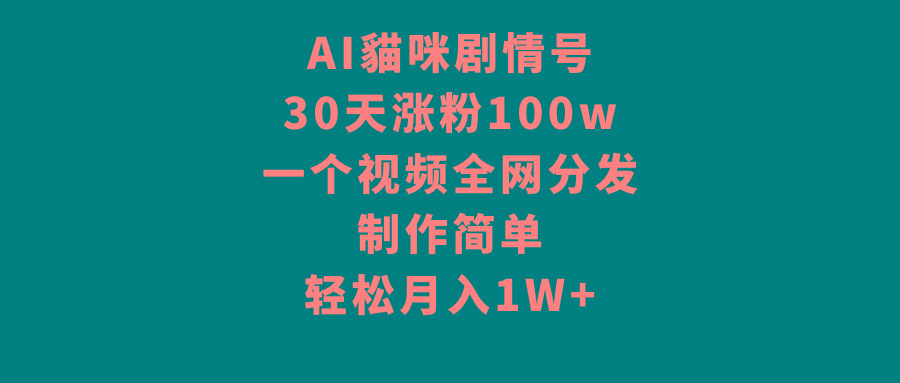 AI貓咪剧情号，30天涨粉100w，制作简单，一个视频全网分发，轻松月入1W+-网创资源