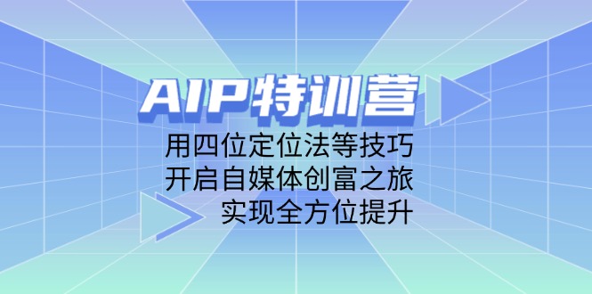 AIP特训营，用四位定位法等技巧，开启自媒体创富之旅，实现全方位提升-网创资源