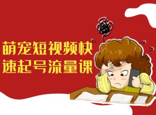 萌宠短视频快速起号流量课，短视频带货宠物新风口-网创资源