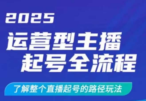 2025运营型主播起号全流程，了解整个直播起号的路径玩法(全程一个半小时，干货满满)-网创资源