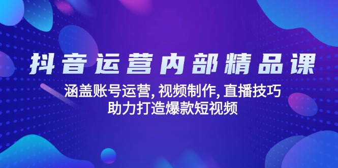 抖音运营内部精品课：涵盖账号运营, 视频制作, 直播技巧, 助力打造爆款…-网创资源