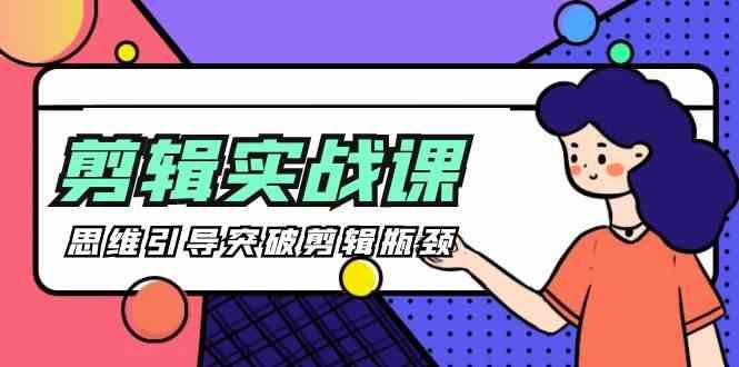 剪辑实操课-思维引导突破剪辑瓶颈(29节视频课)-网创资源