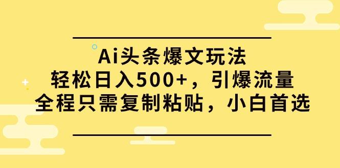 (9853期)Ai头条爆文玩法，轻松日入500+，引爆流量全程只需复制粘贴，小白首选-网创资源