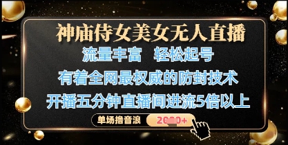 神庙侍女美女无人直播，轻松起号，有着全网最权威的防封技术，单场撸音浪1k+-网创资源