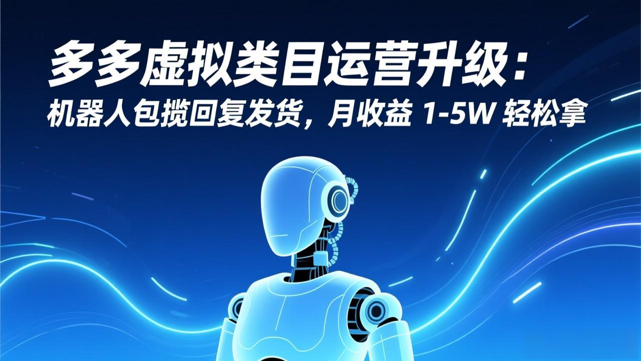 多多虚拟类目运营升级：机器人包揽回复发货，月收益 1-5W 轻松拿-网创资源