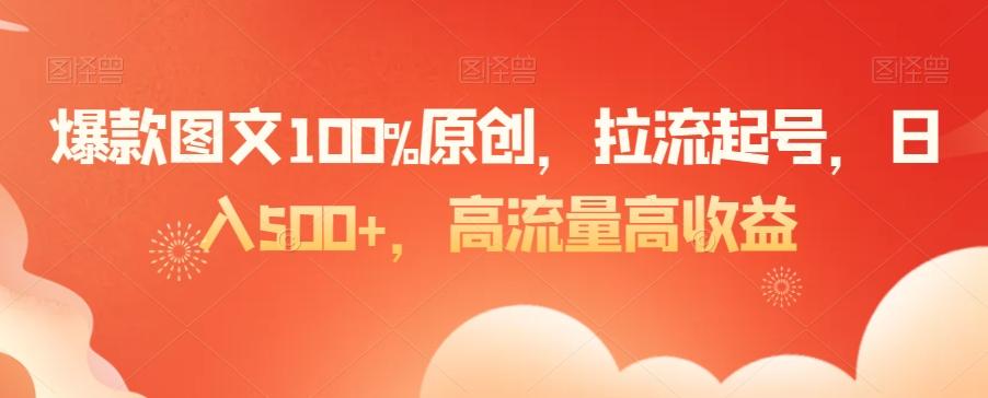 爆款图文100%原创，拉流起号，日入500+，高流量高收益【揭秘】-网创资源