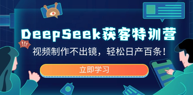 DeepSeek获客特训营，视频制作不出镜，轻松日产百条！-网创资源