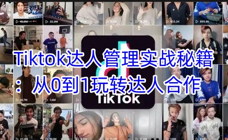 Tiktok达人管理实战秘籍：从0到1玩转达人合作-网创资源