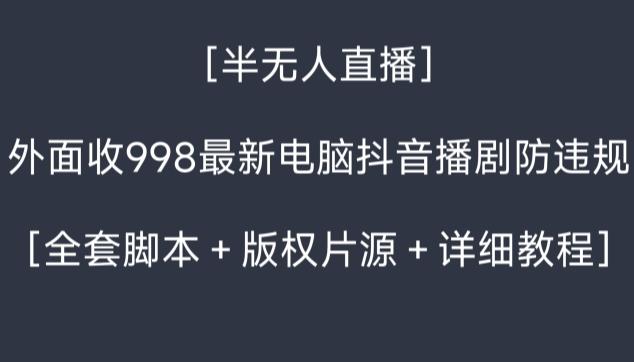 外面收998最新半无人直播电脑抖音播剧防违规【全套脚本＋版权片源＋详细教程】-网创资源
