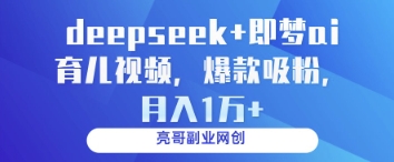 deepseek+即梦ai育儿视频，爆款吸粉，月入1w-网创资源