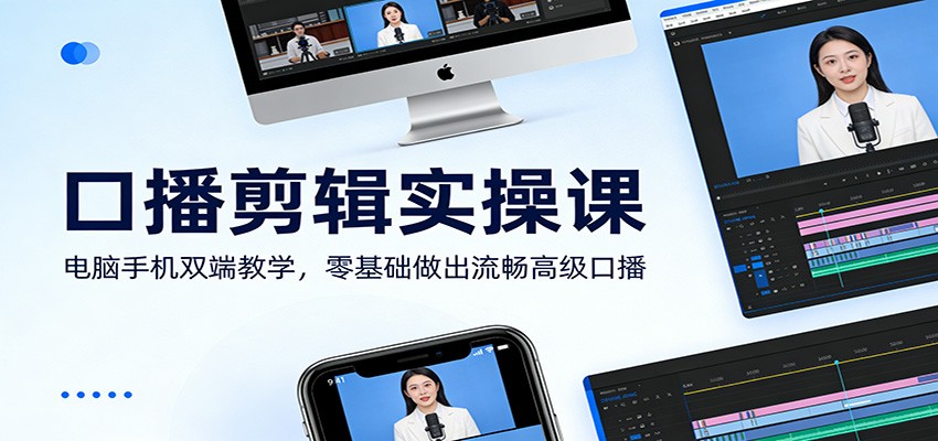 口播剪辑实操课：电脑手机双端教学，零基础做出流畅高级口播-网创资源