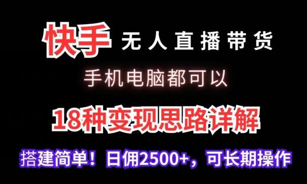 快手无人直播带货，手机电脑都可以，18种变现思路详解，搭建简单日佣2500+【揭秘】-网创资源