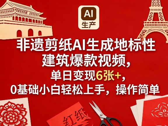 非遗剪纸AI生成地标性建筑爆款视频，单日变现6张+，0基础小白轻松上手，操作简单-网创资源