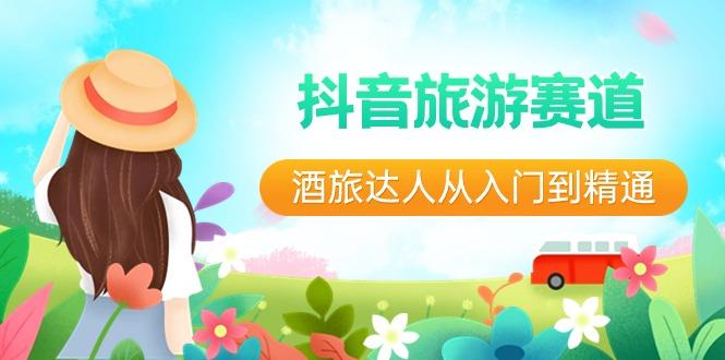抖音旅游赛道酒旅达人从入门到精通：直播+短视频+旅游 未来5年风口-网创资源