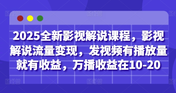 2025全新影视解说课程，影视解说流量变现，发视频有播放量就有收益，万播收益在10-20-网创资源