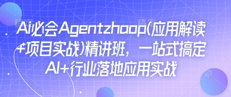 Ai必会Agent(应用解读+项目实战)精讲班，一站式搞定AI+行业落地应用实战-网创资源