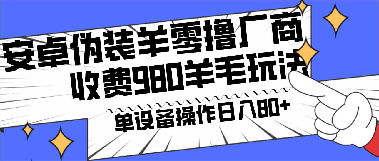 安卓伪装羊零撸厂商羊毛项目，单机日入80+，可矩阵，多劳多得，收费980项目直接公开-网创资源