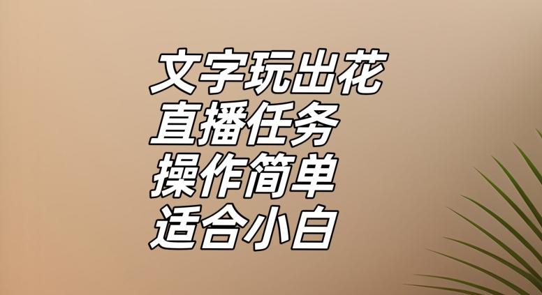 文字玩出花直播任务，把普通的文字玩出趣味，操作简单适合小白【揭秘】-网创资源