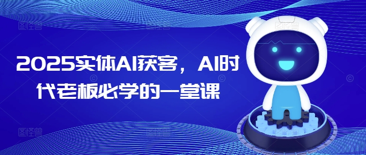 2025实体AI获客，AI时代老板必学的一堂课-网创资源