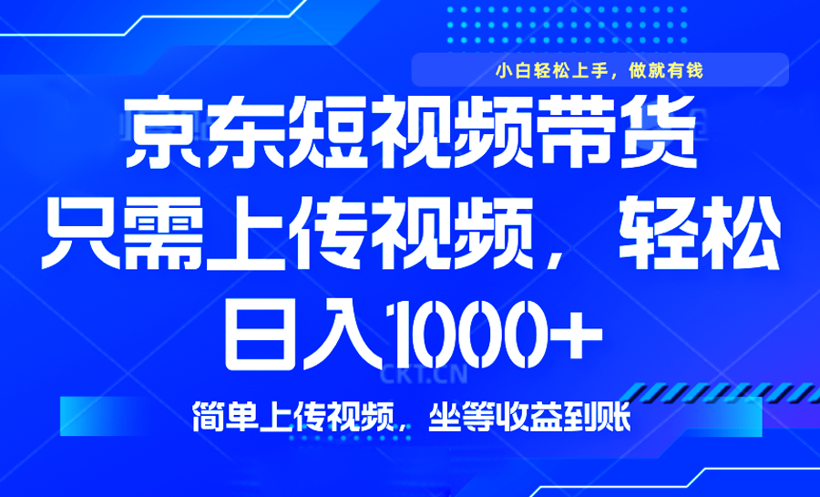 最新风口，京东短视频带货，只需上传视频，轻松日入1000+，无需剪辑，…-网创资源