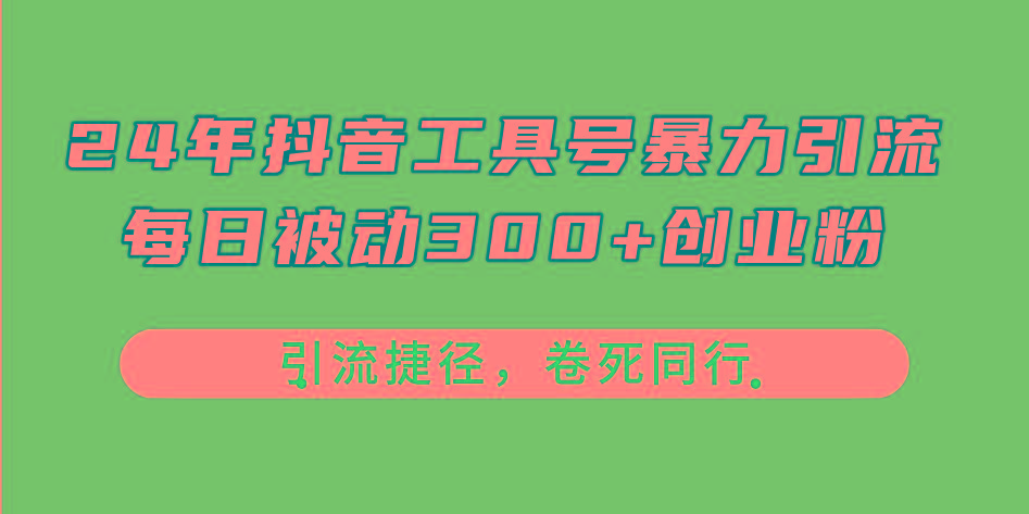24年抖音工具号暴力引流，每日被动300+创业粉，创业粉捷径，卷死同行-网创资源