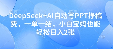 DeepSeek+AI自动写PPT挣稿费，一单一结，小白宝妈也能轻松日入2张-网创资源