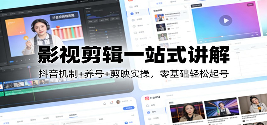 影视剪辑一站式讲解：抖音机制+养号+剪映实操，零基础轻松起号-网创资源