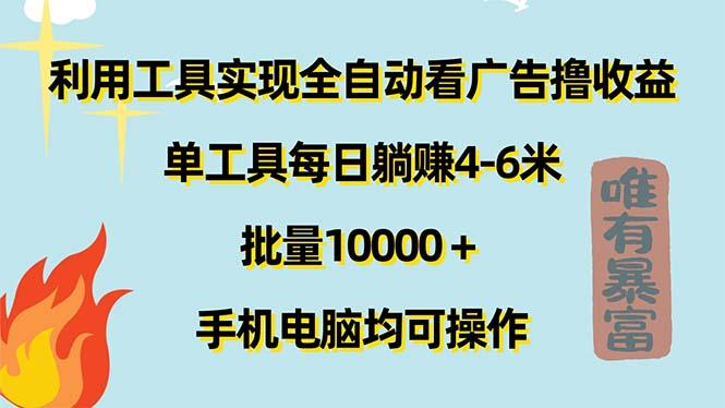 利用工具实现全自动看广告撸收益，单工具每日躺赚4-6米 ，批量10000＋…-网创资源