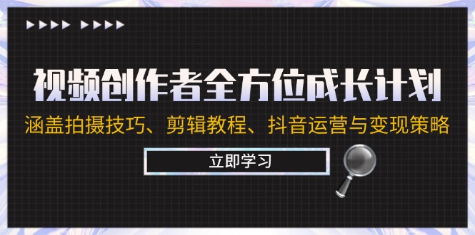 视频创作者全方位成长计划：涵盖拍摄技巧、剪辑教程、抖音运营与变现策略-网创资源