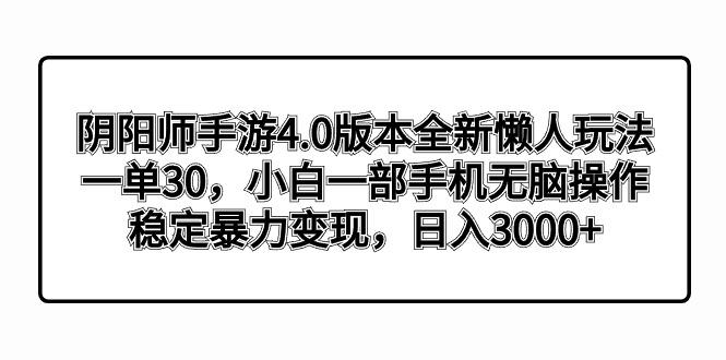 阴阳师手游4.0版本全新懒人玩法，一单30，小白一部手机无脑操作，稳定暴...-网创资源