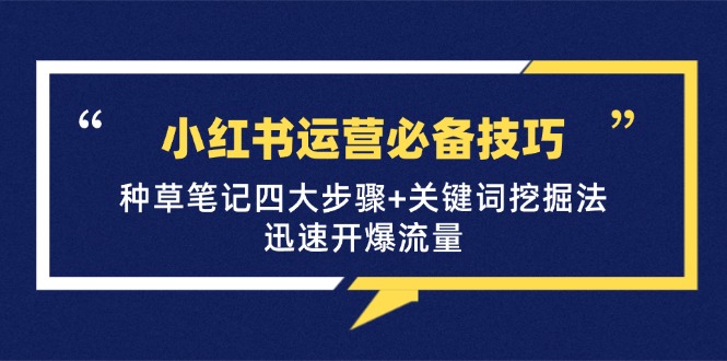 小红书运营必备技巧，种草笔记四大步骤+关键词挖掘法：迅速开爆流量-网创资源