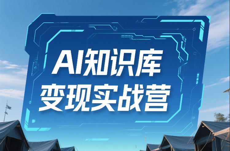 AI知识库变现实战营，不会做产品？不会变现？不会做内容？这一套，让你马上能卖+未来能做-网创资源