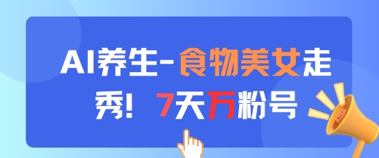 AI养生新玩法，食物美女走秀，7天万粉号-网创资源
