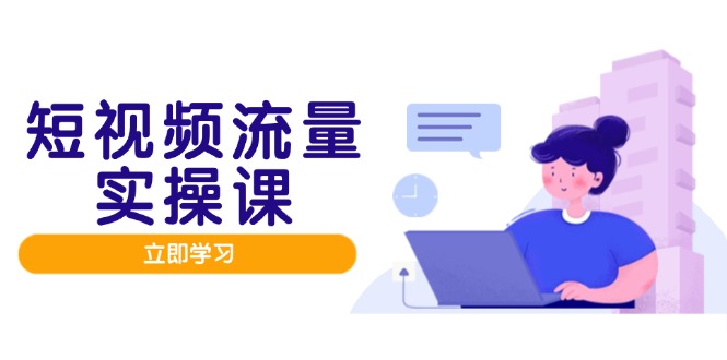 短视频流量实战班，人设打造内容优化，矩阵投放管控有序，助力流量变现路-网创资源