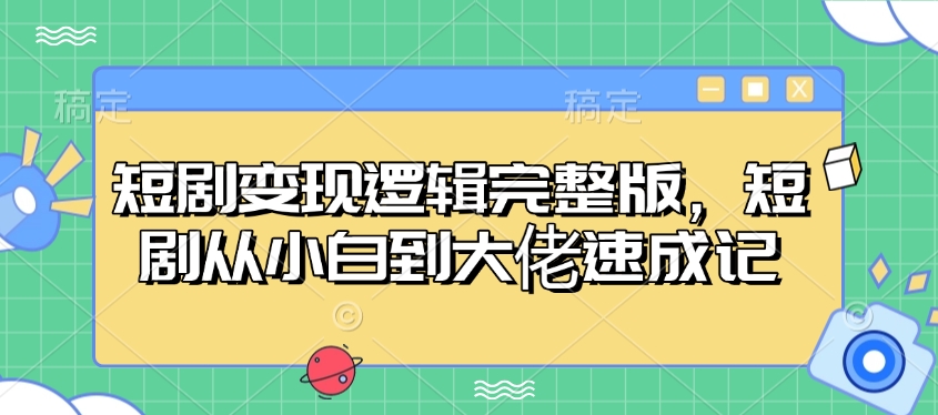 短剧变现逻辑完整版，短剧从小白到大佬速成记-网创资源