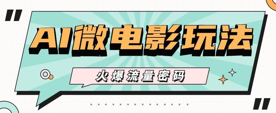 最近爆火的AI微电影玩法，零门槛新手也能制作原创作品，多种变现方式【视频+工具】-网创资源