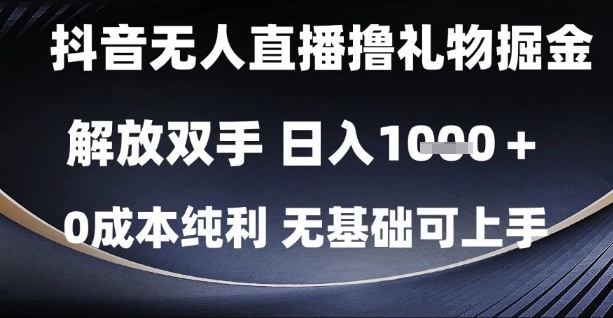 抖音无人直播撸礼物掘金，解放双手，日入1k，0成本纯利，无基础可上手【揭秘】-网创资源