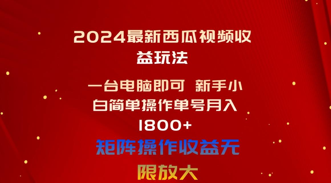 2024最新西瓜视频收益玩法，一台电脑即可 新手小白简单操作单号月入1800+-网创资源