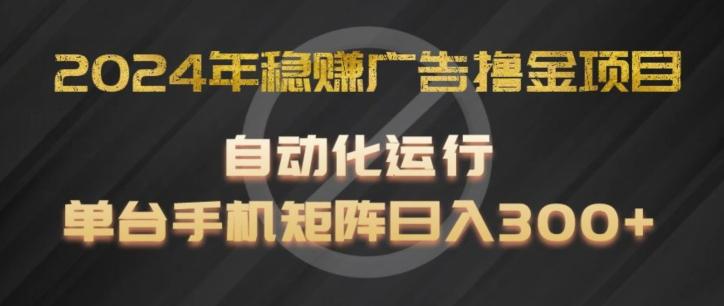 2024年稳赚广告撸金项目，全程自动化运行，单台手机就可以矩阵操作，日入300+【揭秘】-网创资源