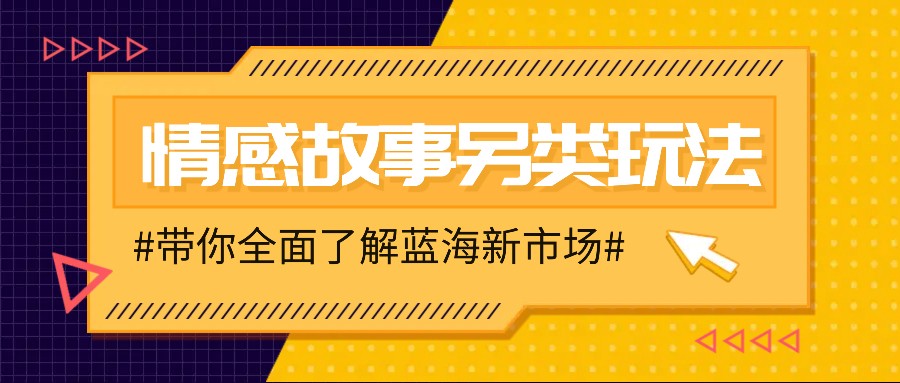 情感故事图文另类玩法，新手也能轻松学会，简单搬运月入万元-网创资源