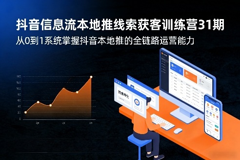抖音信息流本地推线索获客训练营31期，从0到1系统掌握抖音本地推的全链路运营能力-网创资源
