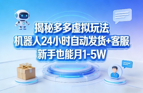 揭秘多多虚拟玩法，机器人24小时自动发货+客服，新手也能月1-5W！-网创资源